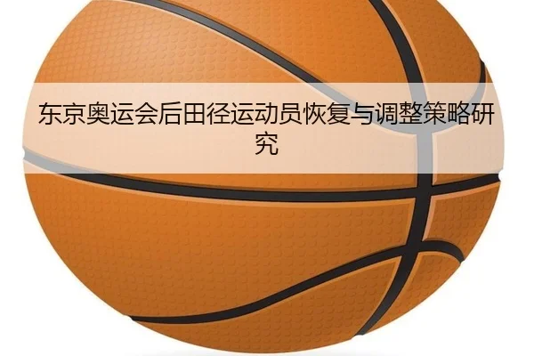 东京奥运会后田径运动员恢复与调整策略研究（Yabo）